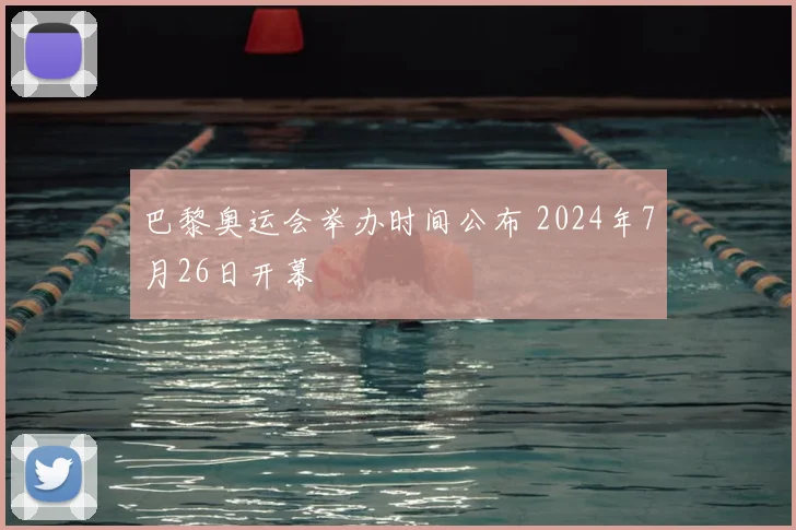 巴黎奥运会举办时间公布 2024年7月26日开幕