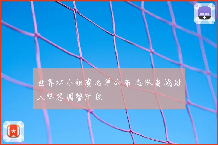 世界杯小组赛名单公布 各队备战进入阵容调整阶段