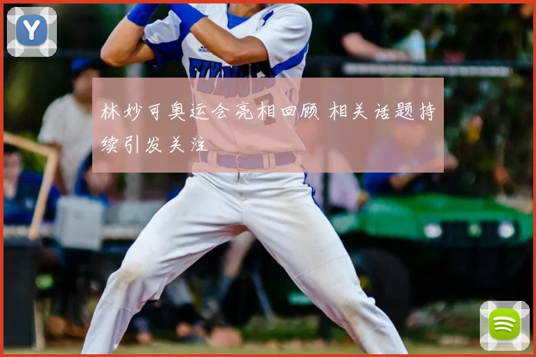 林妙可奥运会亮相回顾 相关话题持续引发关注