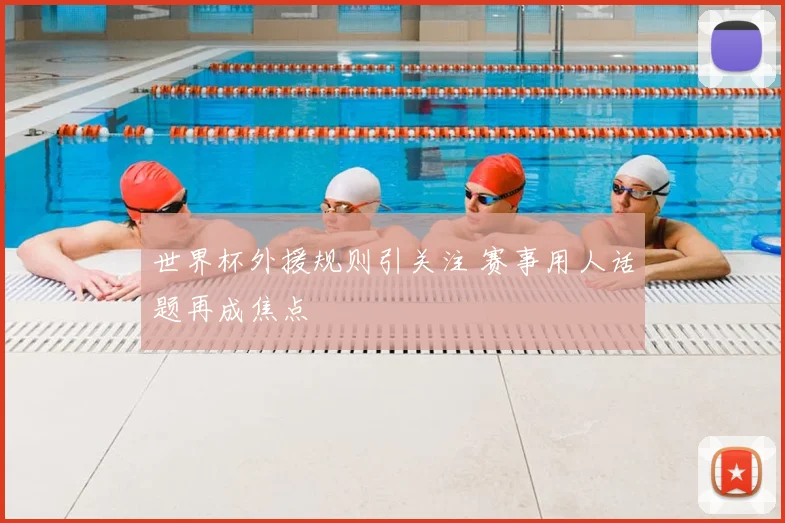 世界杯外援规则引关注 赛事用人话题再成焦点