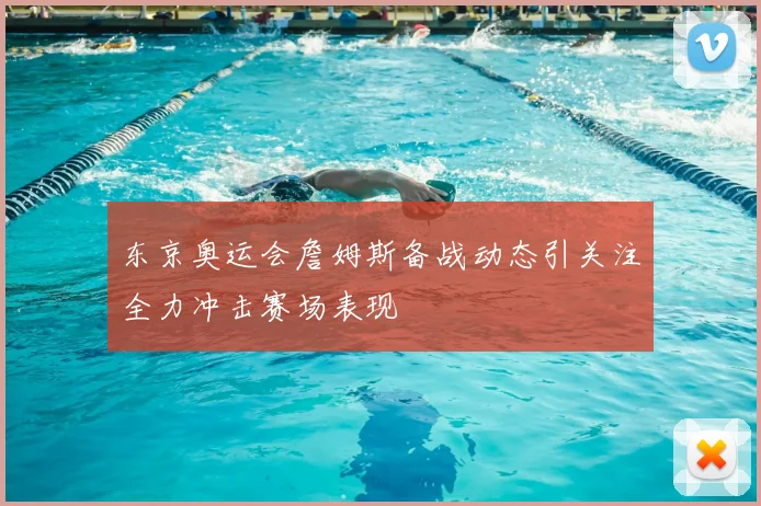 东京奥运会詹姆斯备战动态引关注全力冲击赛场表现