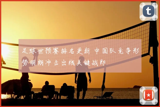 足球世预赛排名更新 中国队竞争形势明朗冲击出线关键战即