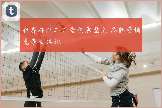 世界杯汽车广告创意盘点 品牌营销竞争白热化