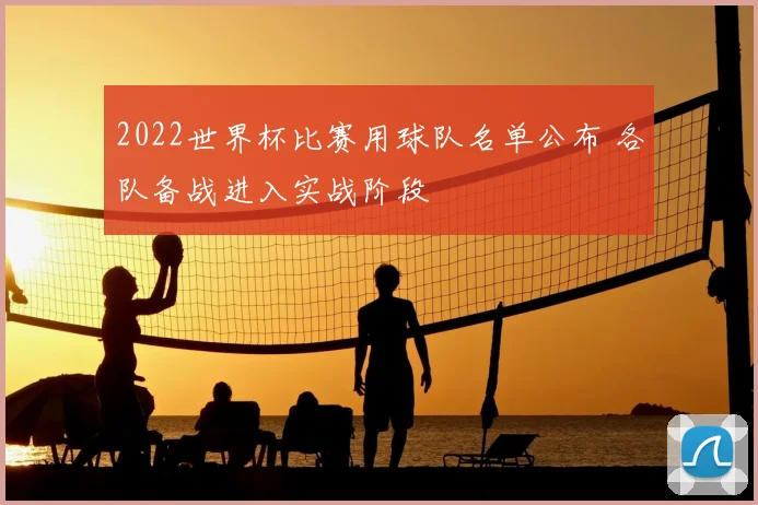 2022世界杯比赛用球队名单公布 各队备战进入实战阶段