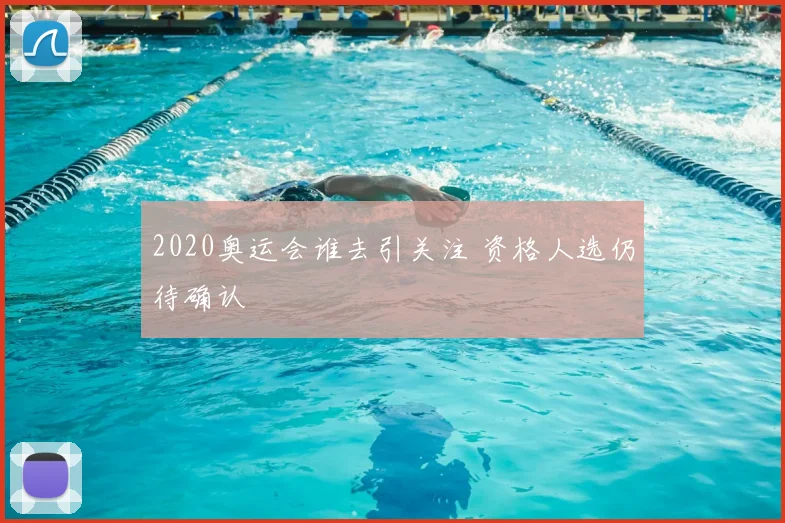 2020奥运会谁去引关注 资格人选仍待确认