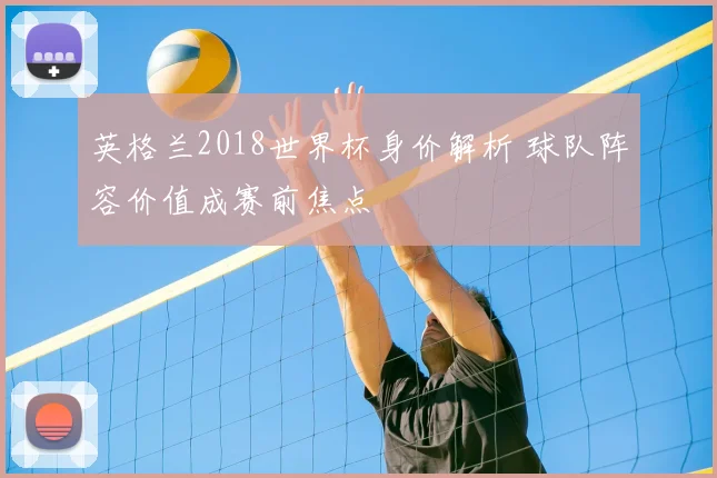 英格兰2018世界杯身价解析 球队阵容价值成赛前焦点