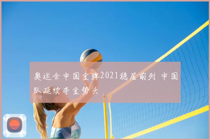 奥运会中国金牌2021稳居前列 中国队延续夺金势头
