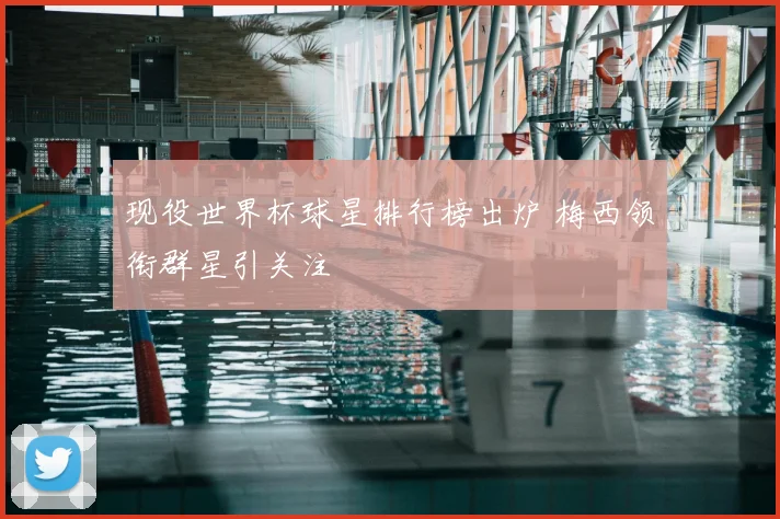 现役世界杯球星排行榜出炉 梅西领衔群星引关注