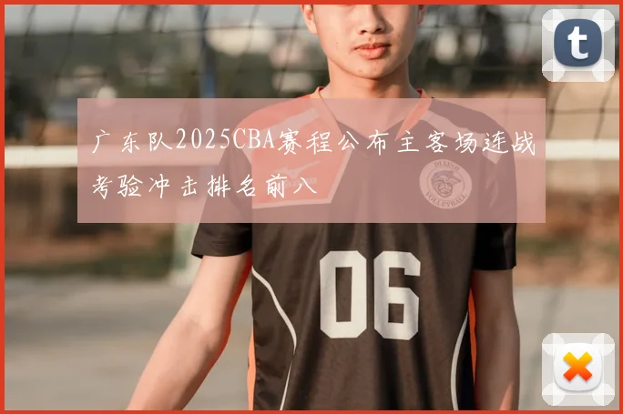 广东队2025CBA赛程公布主客场连战考验冲击排名前八
