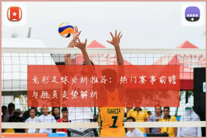 竞彩足球分析推荐：热门赛事前瞻与胜负走势解析