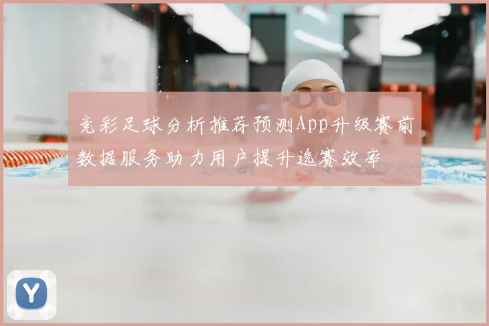 竞彩足球分析推荐预测App升级赛前数据服务助力用户提升选赛效率