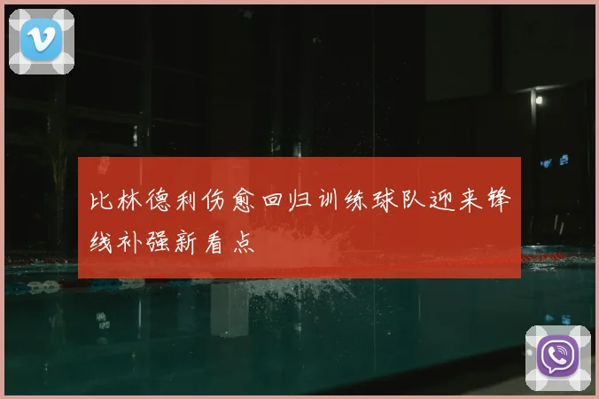 比林德利伤愈回归训练球队迎来锋线补强新看点