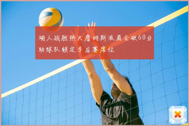 湖人战胜热火詹姆斯浓眉合砍60分助球队锁定季后赛席位