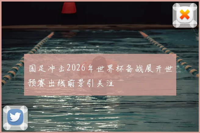 国足冲击2026年世界杯备战展开世预赛出线前景引关注