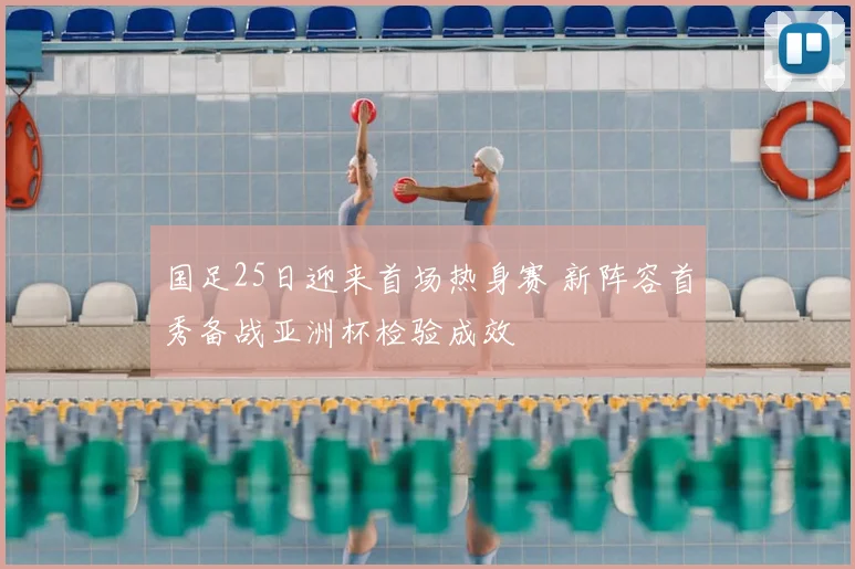 国足25日迎来首场热身赛 新阵容首秀备战亚洲杯检验成效