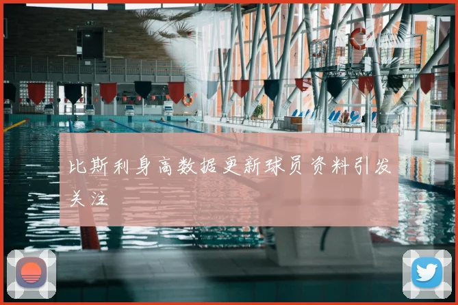 比斯利身高数据更新球员资料引发关注