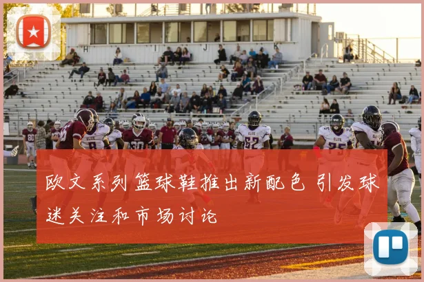 欧文系列篮球鞋推出新配色 引发球迷关注和市场讨论