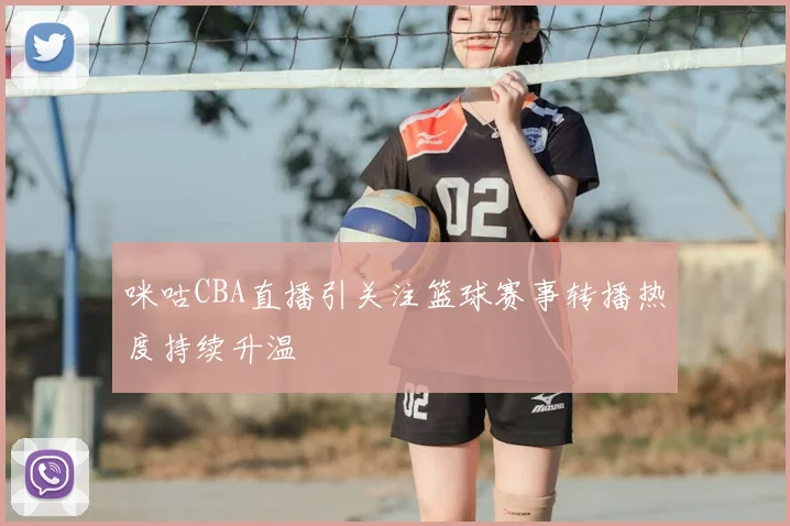 咪咕CBA直播引关注篮球赛事转播热度持续升温