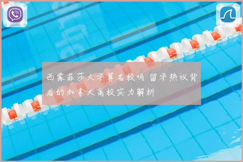 西蒙菲莎大学算名校吗 留学热议背后的加拿大高校实力解析