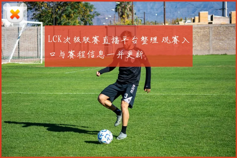 LCK次级联赛直播平台整理 观赛入口与赛程信息一并更新