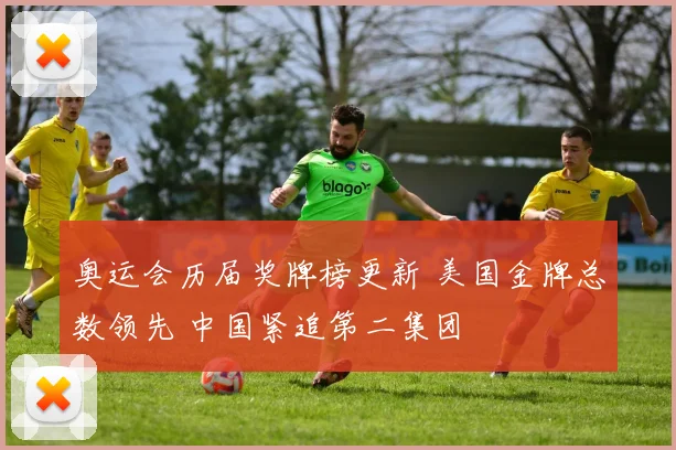 奥运会历届奖牌榜更新 美国金牌总数领先 中国紧追第二集团
