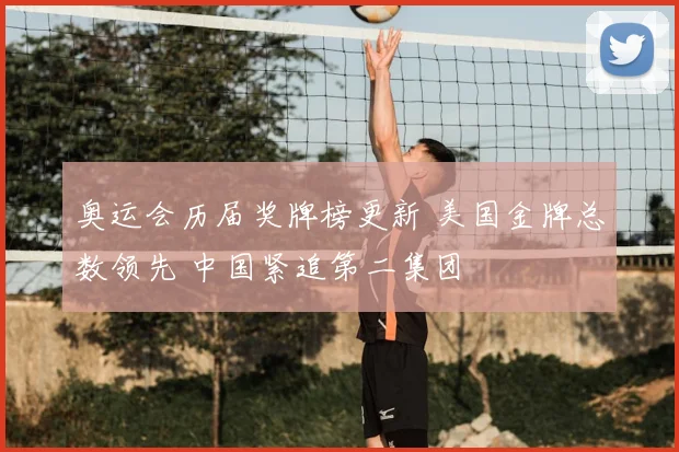 奥运会历届奖牌榜更新 美国金牌总数领先 中国紧追第二集团