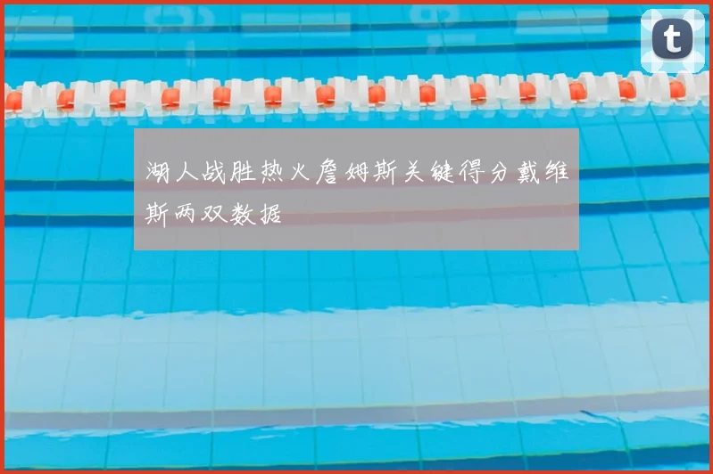 湖人战胜热火詹姆斯关键得分戴维斯两双数据