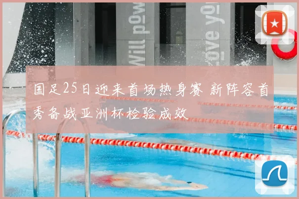 国足25日迎来首场热身赛 新阵容首秀备战亚洲杯检验成效