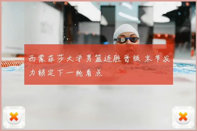 西蒙菲莎大学男篮连胜晋级 末节发力锁定下一轮看点