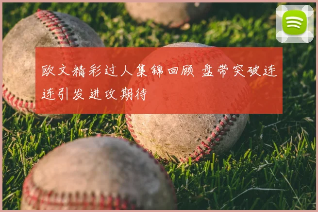 欧文精彩过人集锦回顾 盘带突破连连引发进攻期待