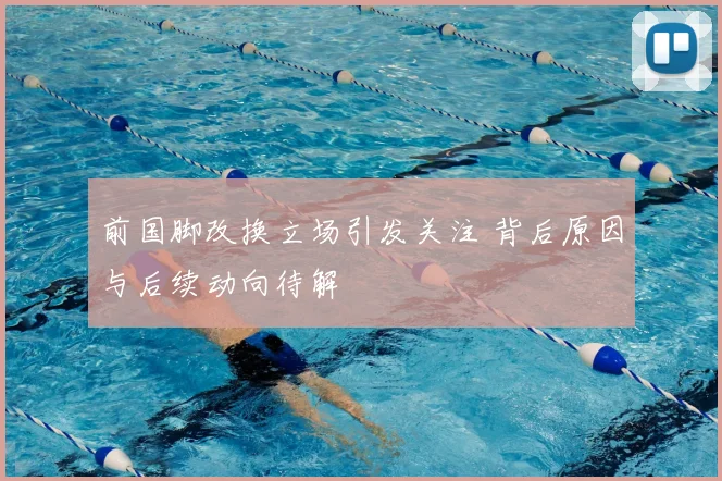 前国脚改换立场引发关注 背后原因与后续动向待解