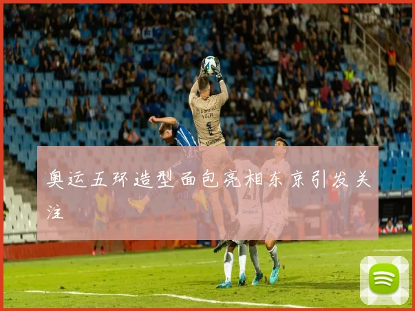 奥运五环造型面包亮相东京引发关注