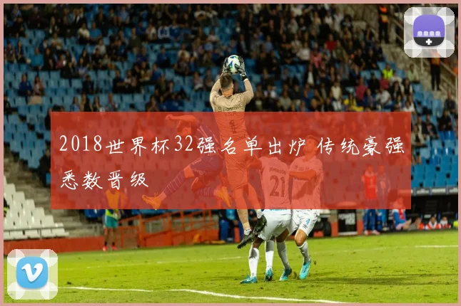 2018世界杯32强名单出炉 传统豪强悉数晋级