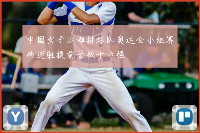 中国女子沙滩排球队奥运会小组赛两连胜提前晋级十六强