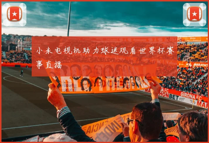 小米电视机助力球迷观看世界杯赛事直播