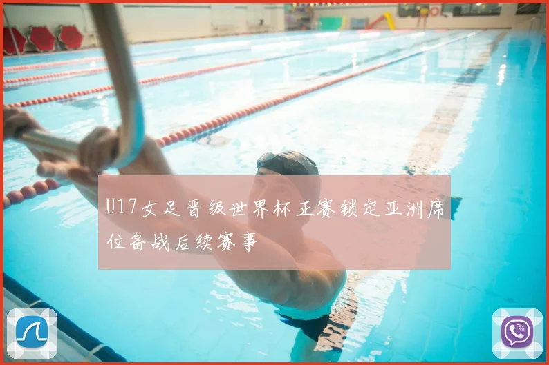 U17女足晋级世界杯正赛锁定亚洲席位备战后续赛事