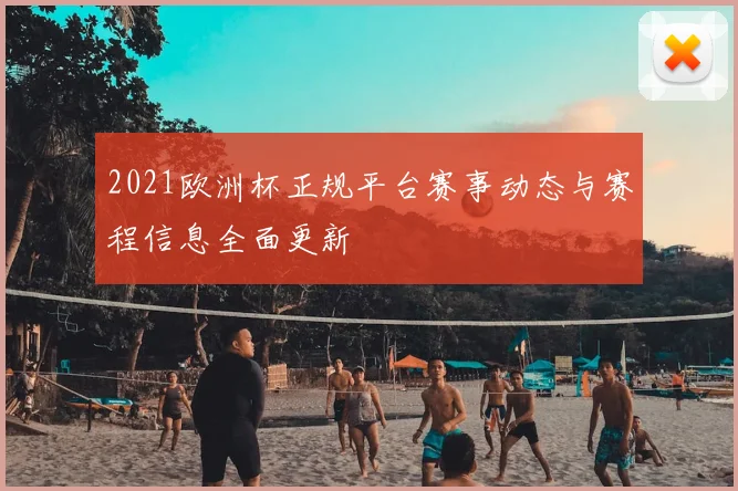 2021欧洲杯正规平台赛事动态与赛程信息全面更新
