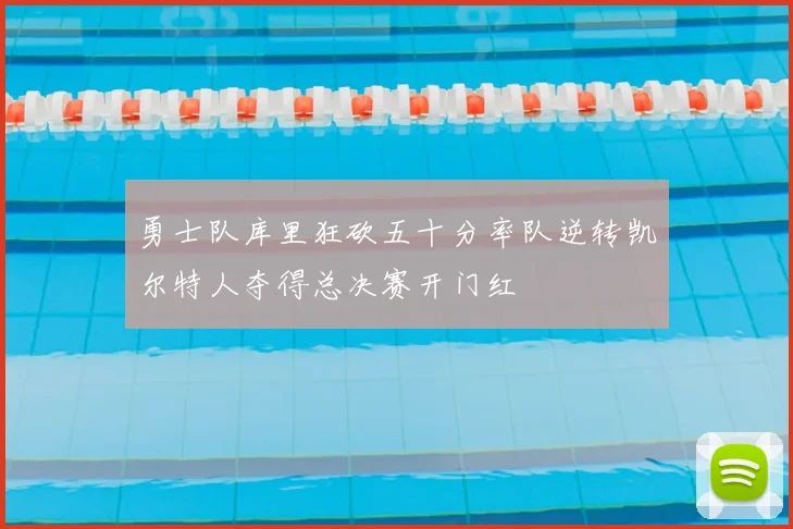 勇士队库里狂砍五十分率队逆转凯尔特人夺得总决赛开门红