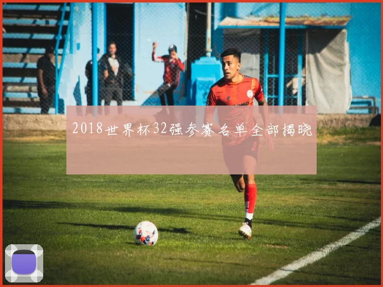 2018世界杯32强参赛名单全部揭晓
