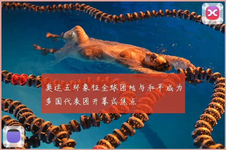 奥运五环象征全球团结与和平成为多国代表团开幕式焦点