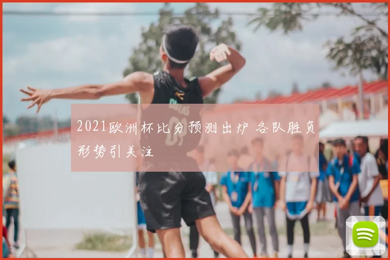 2021欧洲杯比分预测出炉 各队胜负形势引关注