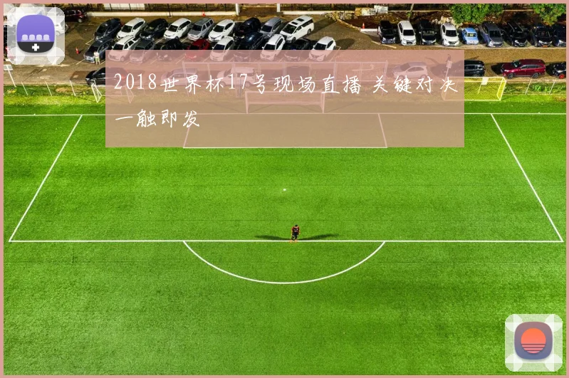 2018世界杯17号现场直播 关键对决一触即发