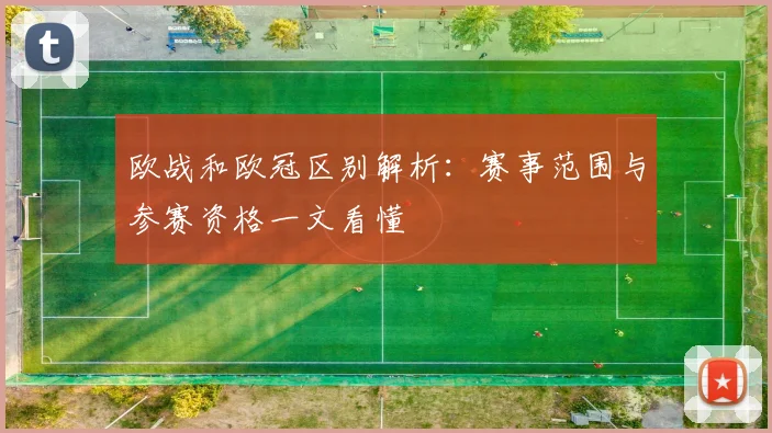 欧战和欧冠区别解析：赛事范围与参赛资格一文看懂