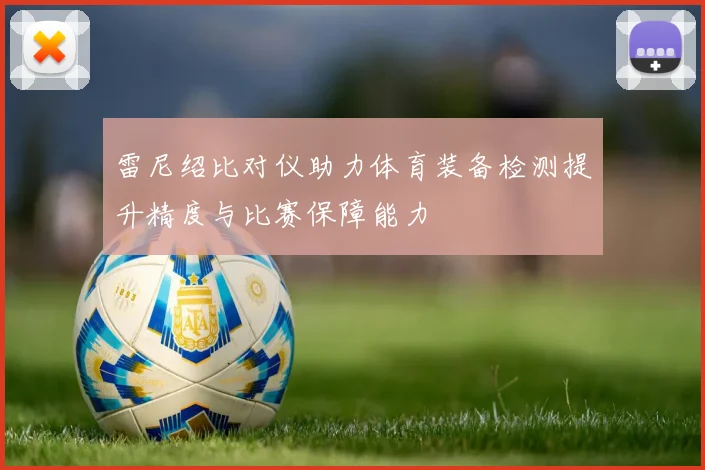 雷尼绍比对仪助力体育装备检测提升精度与比赛保障能力