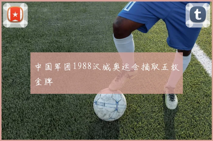 中国军团1988汉城奥运会摘取五枚金牌